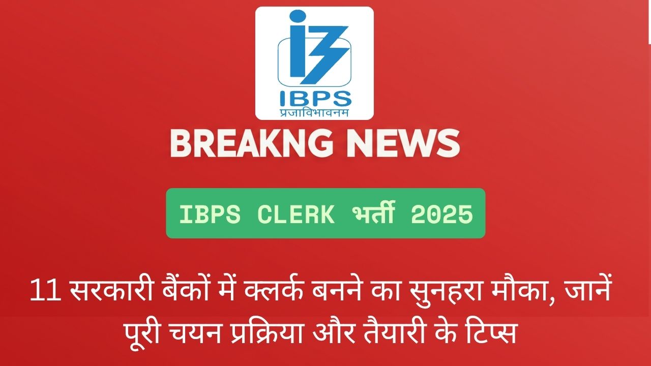 IBPS Clerk भर्ती 2025: 11 सरकारी बैंकों में क्लर्क बनने का सुनहरा मौका, जानें पूरी चयन प्रक्रिया और तैयारी के टिप्स