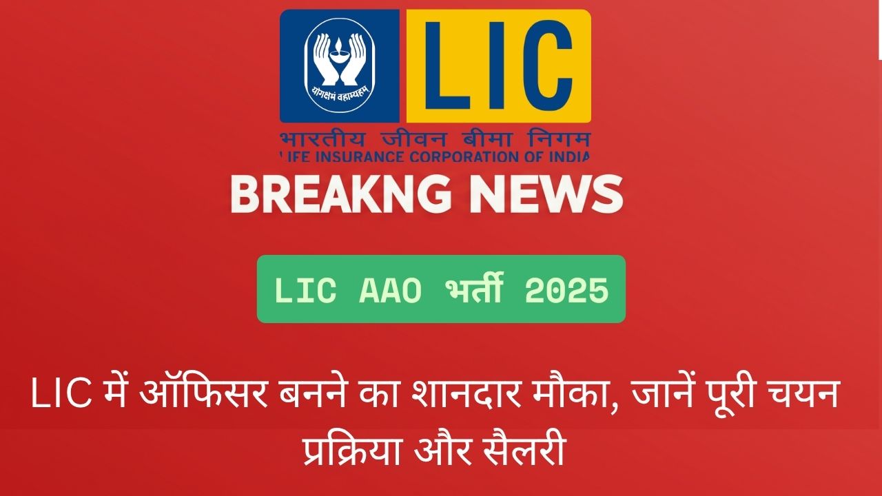 LIC AAO भर्ती 2025: LIC में ऑफिसर बनने का शानदार मौका, जानें पूरी चयन प्रक्रिया और सैलरी