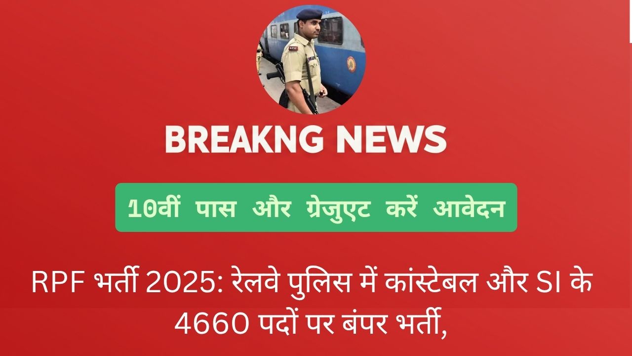 RPF भर्ती 2025: रेलवे पुलिस में कांस्टेबल और SI के 4660 पदों पर बंपर भर्ती, 10वीं पास और ग्रेजुएट करें आवेदन