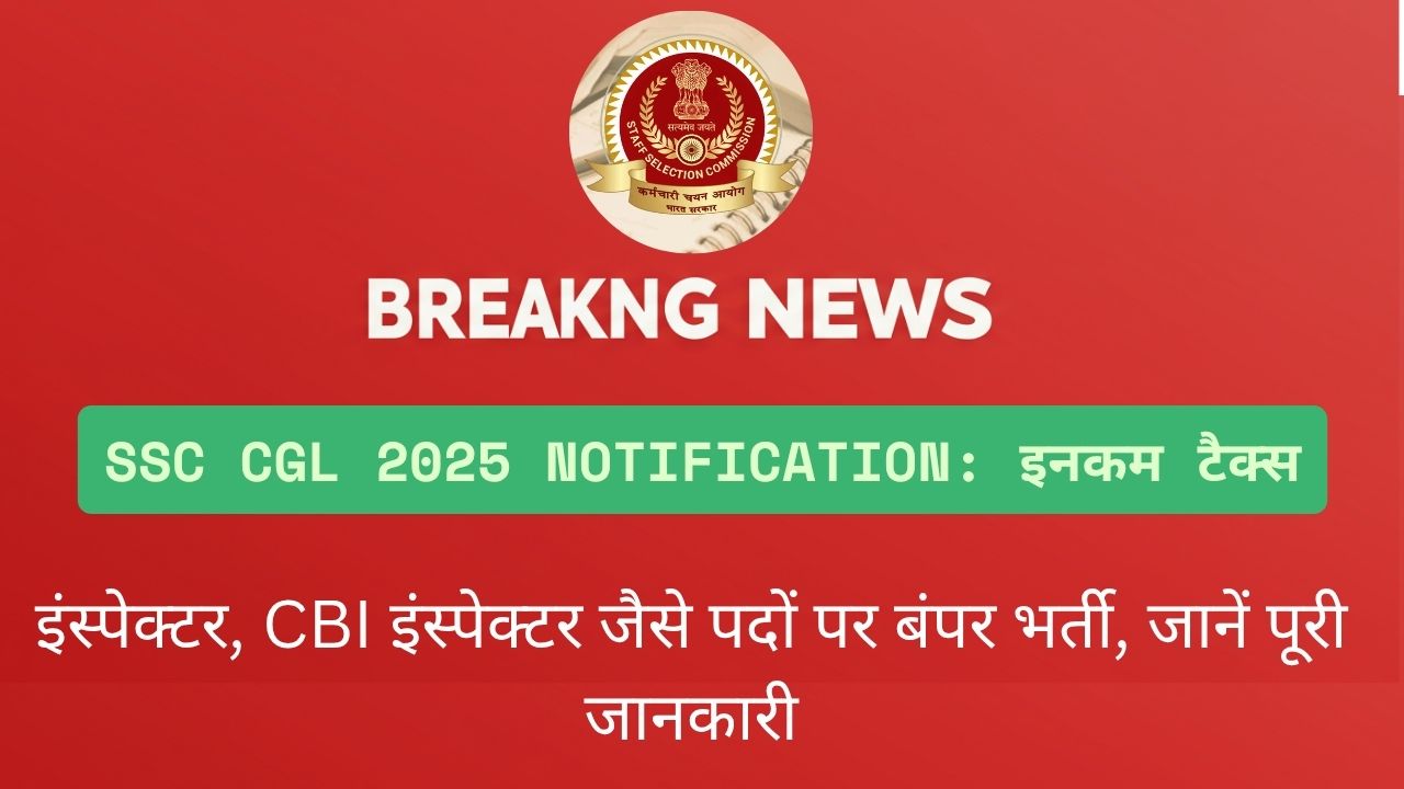 SSC CGL 2025 Notification इनकम टैक्स इंस्पेक्टर, CBI इंस्पेक्टर जैसे पदों पर बंपर भर्ती, जानें पूरी जानकारी