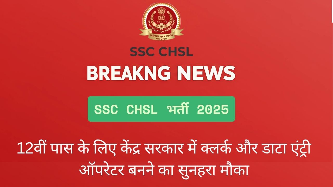 SSC CHSL भर्ती 2025: 12वीं पास के लिए केंद्र सरकार में क्लर्क और डाटा एंट्री ऑपरेटर बनने का सुनहरा मौका